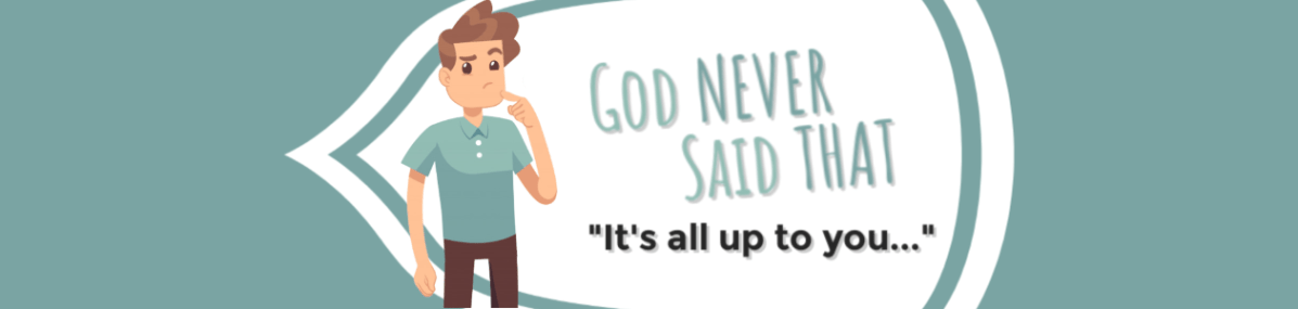 God Never Said That: “It’s all up to&nbsp;you…”