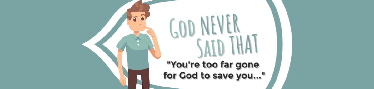 God Never Said That: “You’re too far gone for God to save&nbsp;you…”